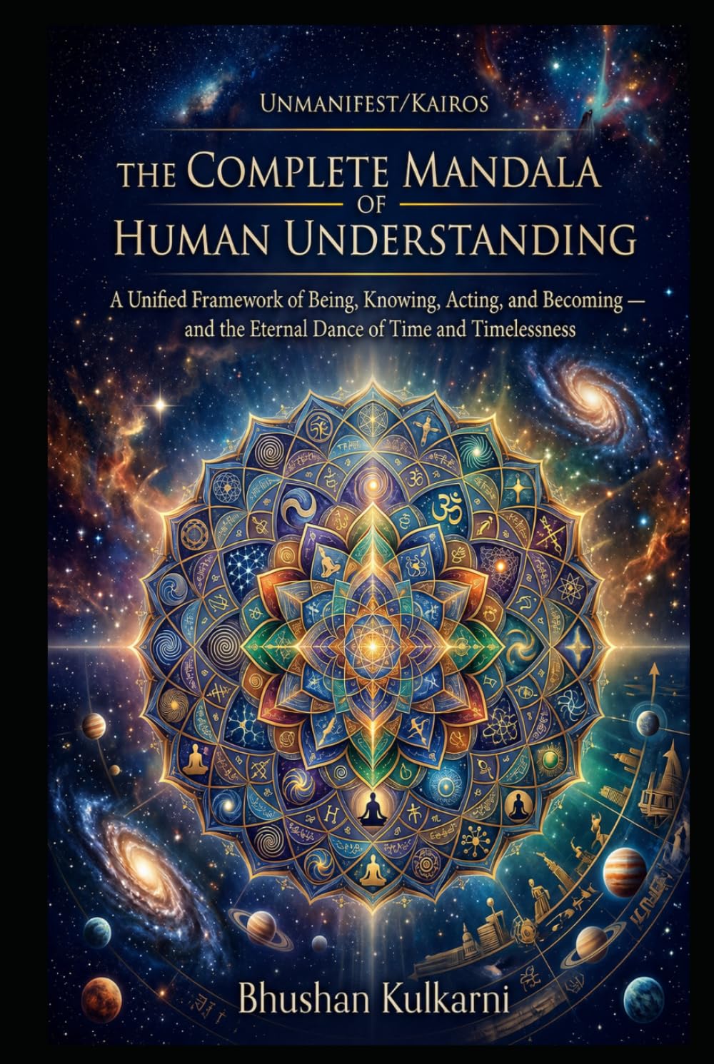 THE COMPLETE MANDALA OF HUMAN UNDERSTANDING: A Unified Framework of Being, Knowing, Acting, and Becoming — and the Eternal Dance of Time and ... PSYCHOLOGY - Timeless Wisdom Series)