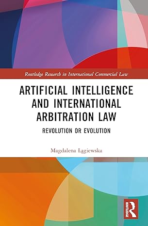 Artificial Intelligence and International Arbitration Law: Revolution or Evolution (Routledge Research in International Commercial Law) book cover