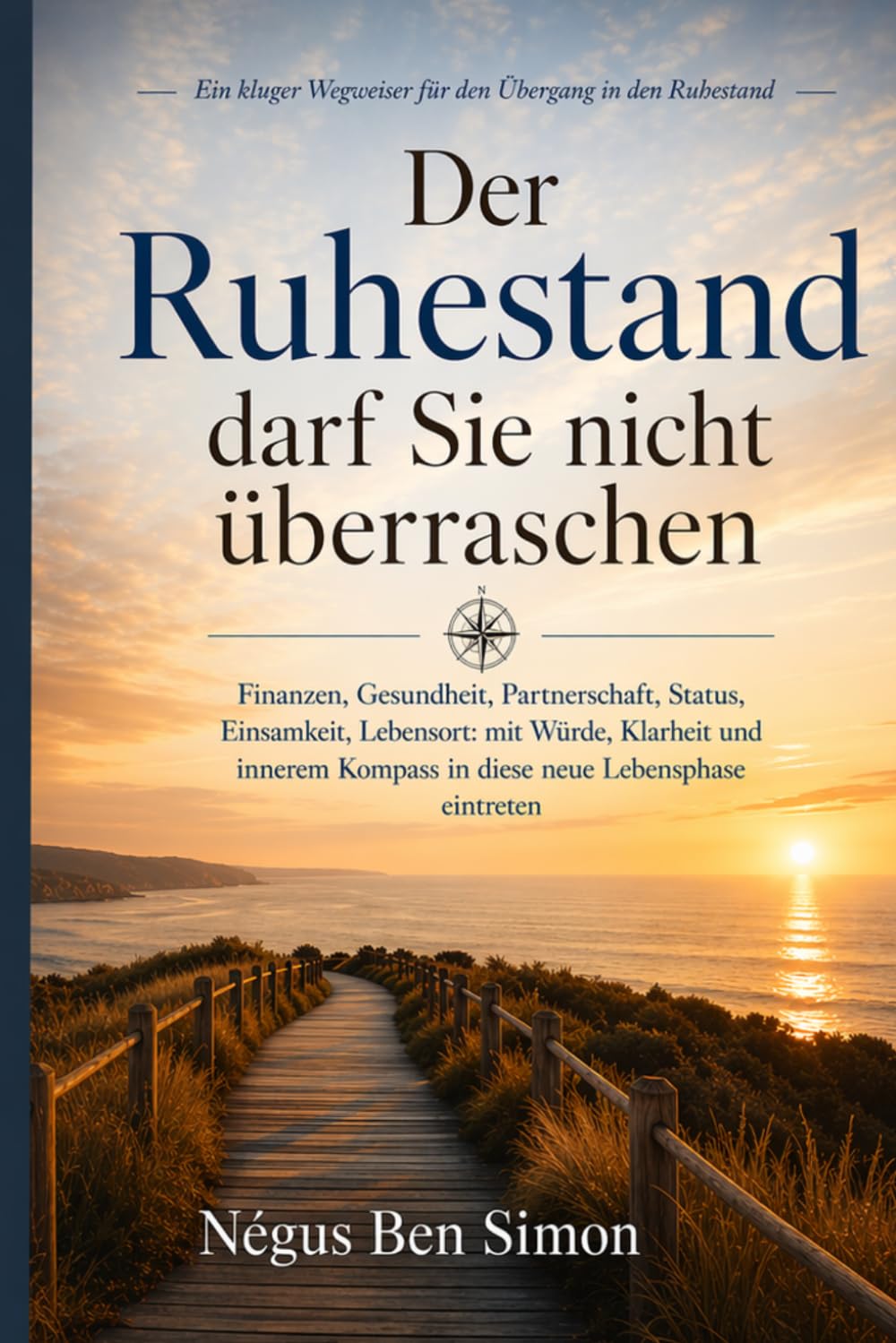 Der Ruhestand darf Sie nicht überraschen: Finanzen, Gesundheit, Partnerschaft, Status, Einsamkeit, Lebensort: mit Würde, Klarheit und innerem Kompass in diese neue Lebensphase eintreten