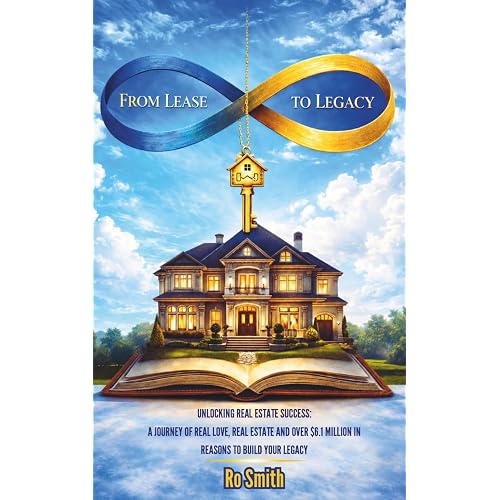 FROM LEASE TO LEGACY: Unlocking Real Estate Success: A Journey of Real Love, Real Estate and Over $6.1 Million in Reasons to Build Your Legacy
