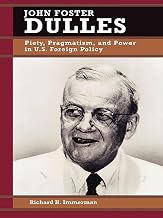 John Foster Dulles: Piety, Pragmatism, and Power in U.S. Foreign Policy (Biographies in American Foreign Policy Book 2)
