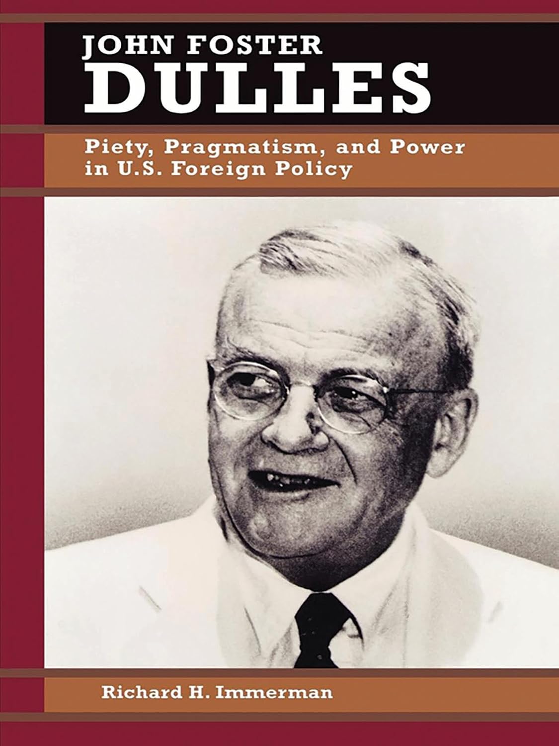 John Foster Dulles: Piety, Pragmatism, and Power in U.S. Foreign Policy (Biographies in American Foreign Policy Book 2)