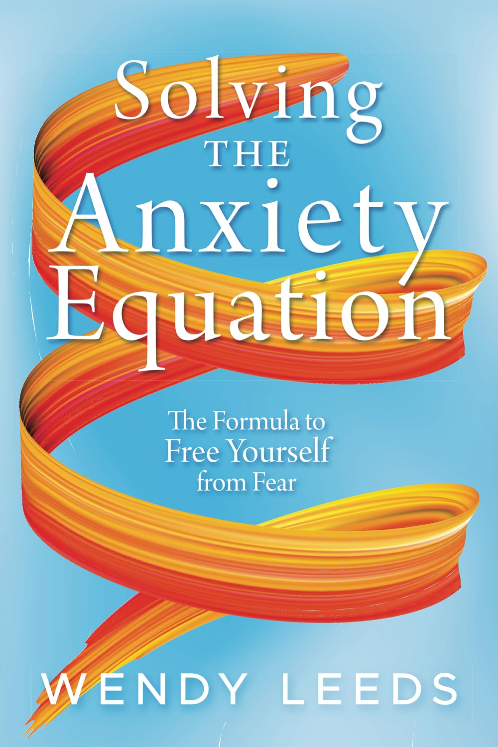 Solving the Anxiety Equation: The Formula to Free Yourself from Fear