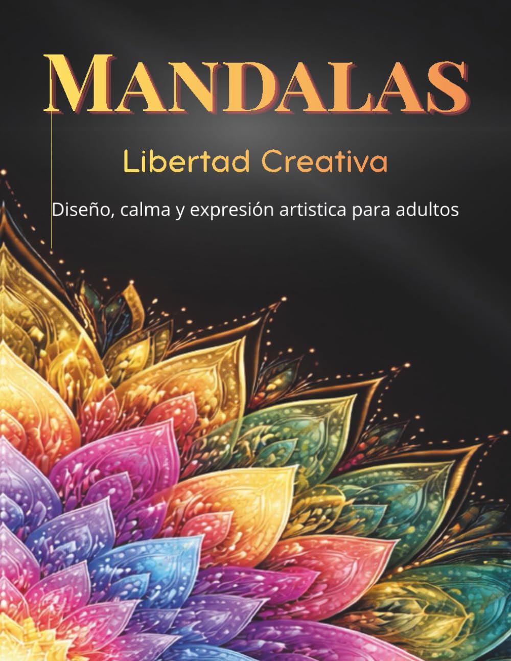 Mándalas: Libertad Creativa: Diseño, calma y expresión artística para adultos