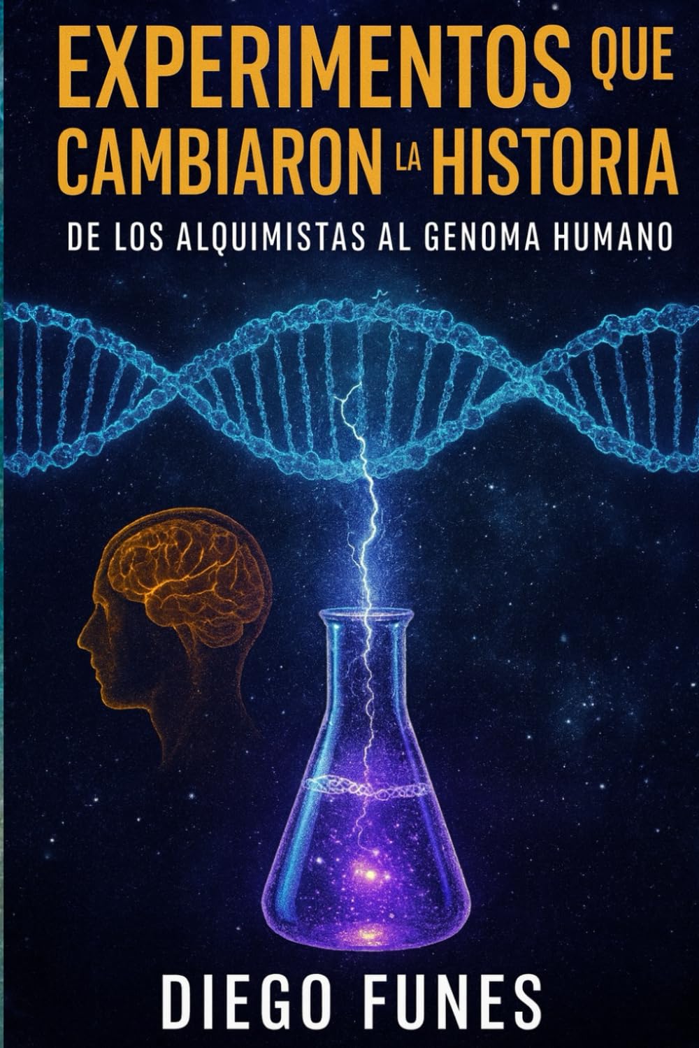 Experimentos que Cambiaron la Historia: De los Alquimistas al Genoma Humano: Cómo la curiosidad, el error y la audacia científica transformaron el conocimiento humano