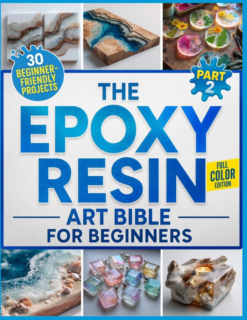 The Epoxy Resin Art Bible For Beginners Part 2: The Fully Illustrated Guide with Step-by-Step Instructions to Create Jewelry, Tabletops, Coasters, and More – Includes 30 Beginner-Friendly Projects