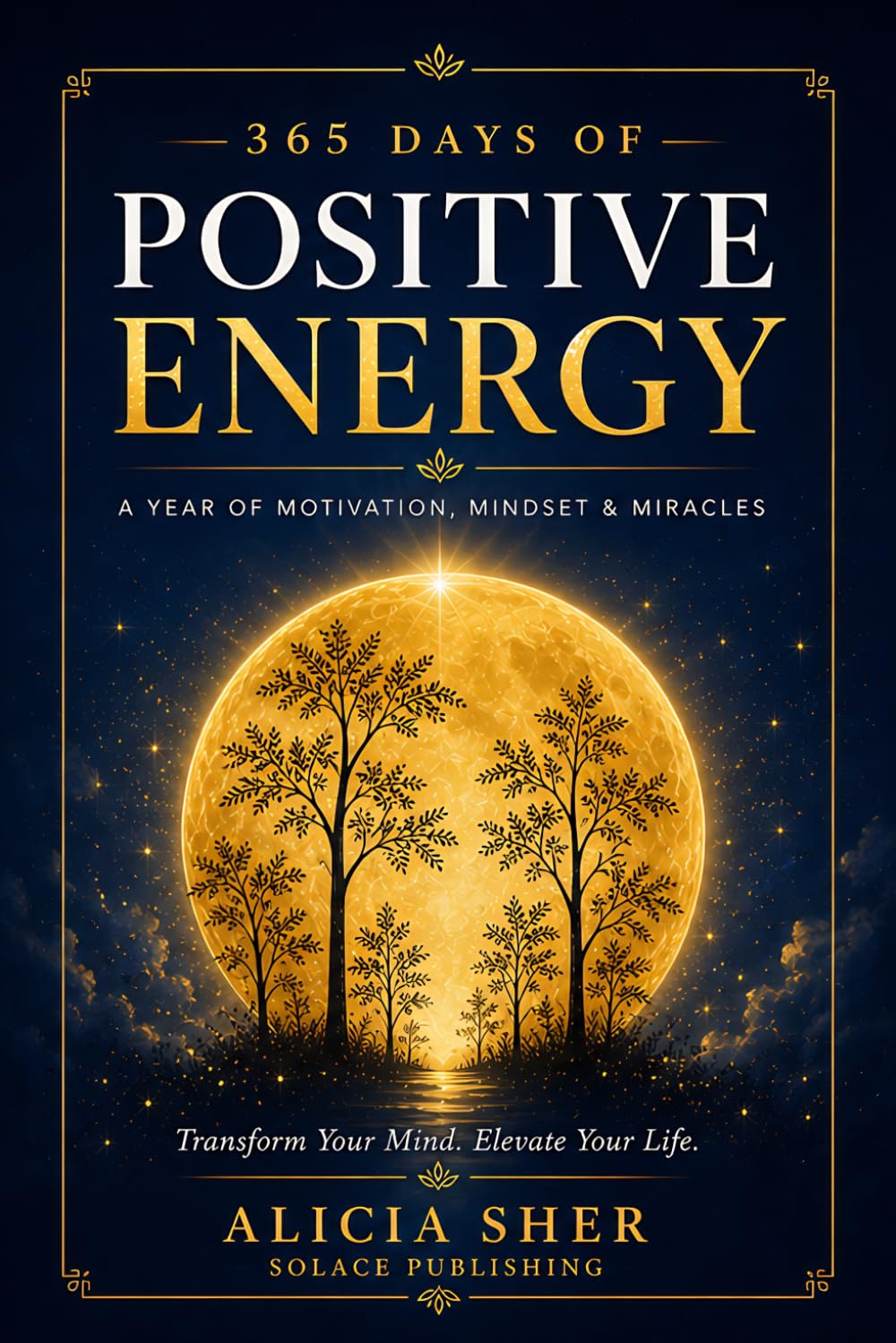 365 Days of Positive Energy: A Year of Motivation, Mindset, and Miracles: Daily Inspirational Reflections to Strengthen Your Faith, Gratitude, and Inner Peace