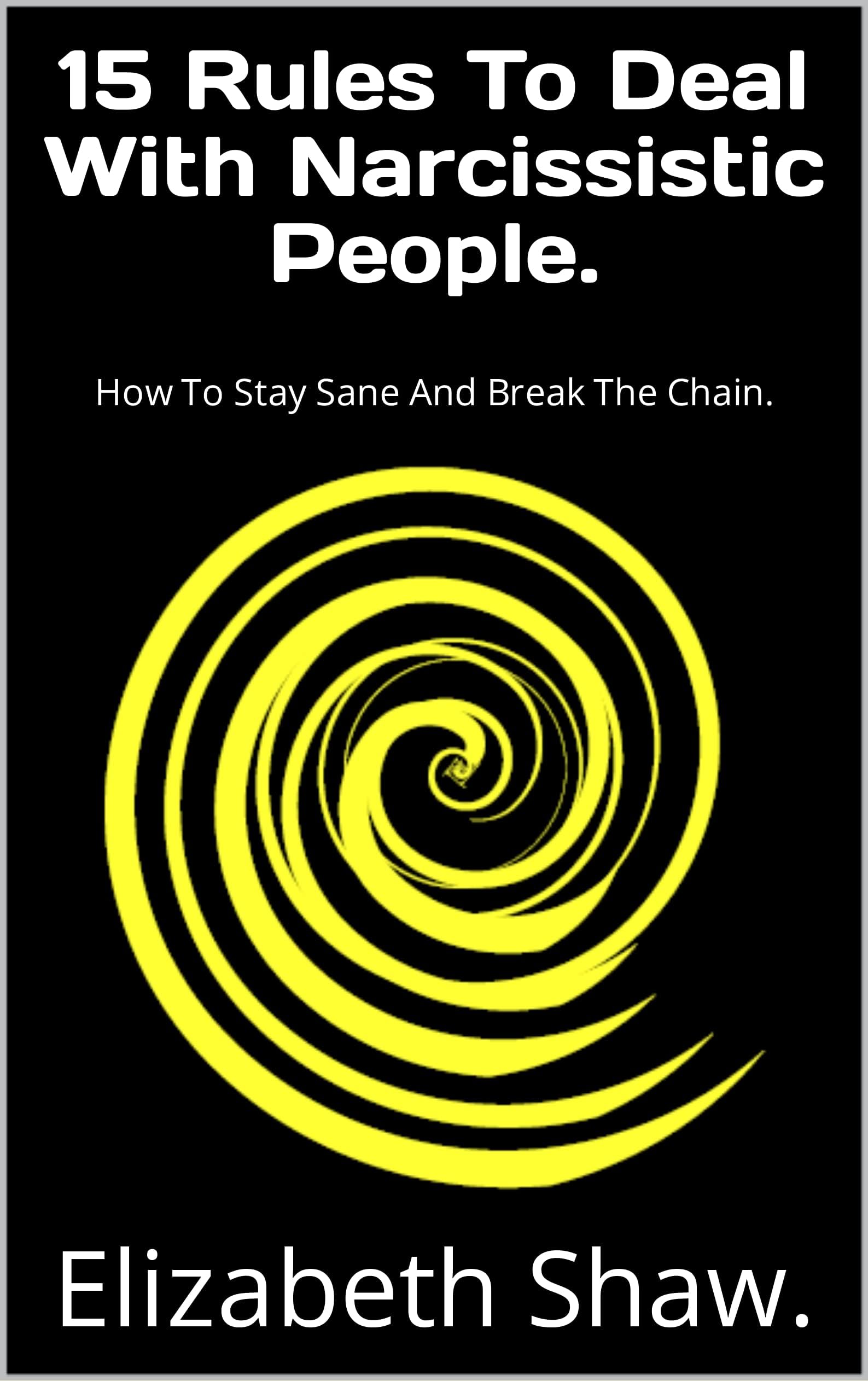 15 Rules To Deal With Narcissistic People.: How To Stay Sane And Break The Chain.