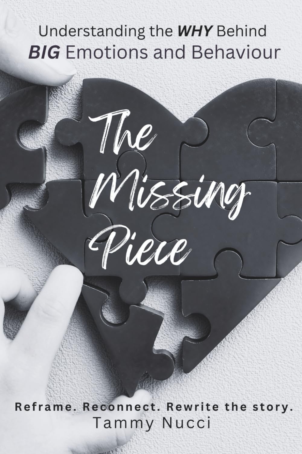 The Missing Piece: Understanding the WHY Behind BIG Emotions and Behaviour: Reframe. Reconnect. Rewrite the story.