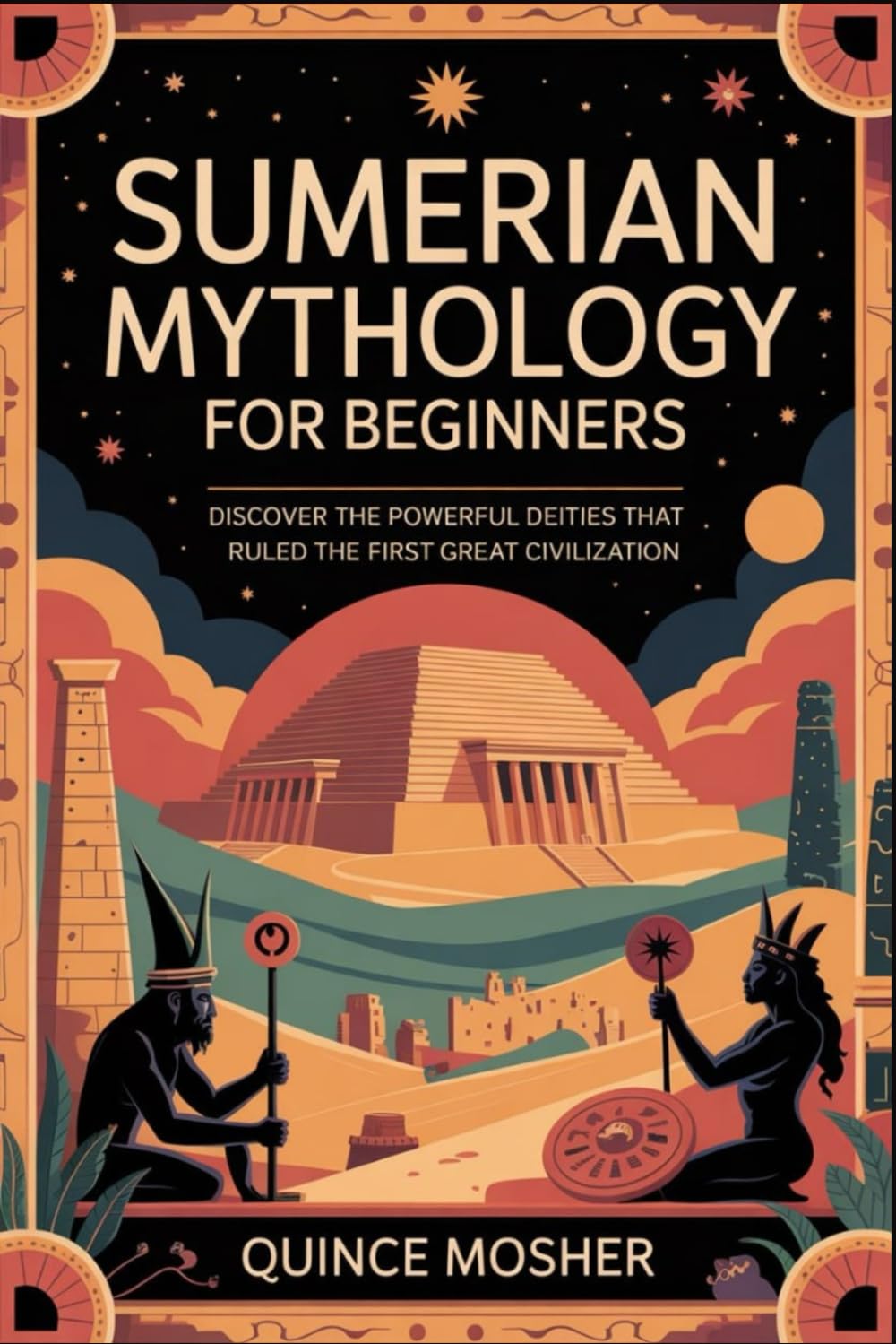 Sumerian Mythology for Beginners: Discover the Powerful Deities that Ruled the First Great Civilization