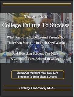 True Stories Of College Failure To Success: What Real-Life Students And Parents Say, And How Any Student Can Make A Complete Turn Around In College