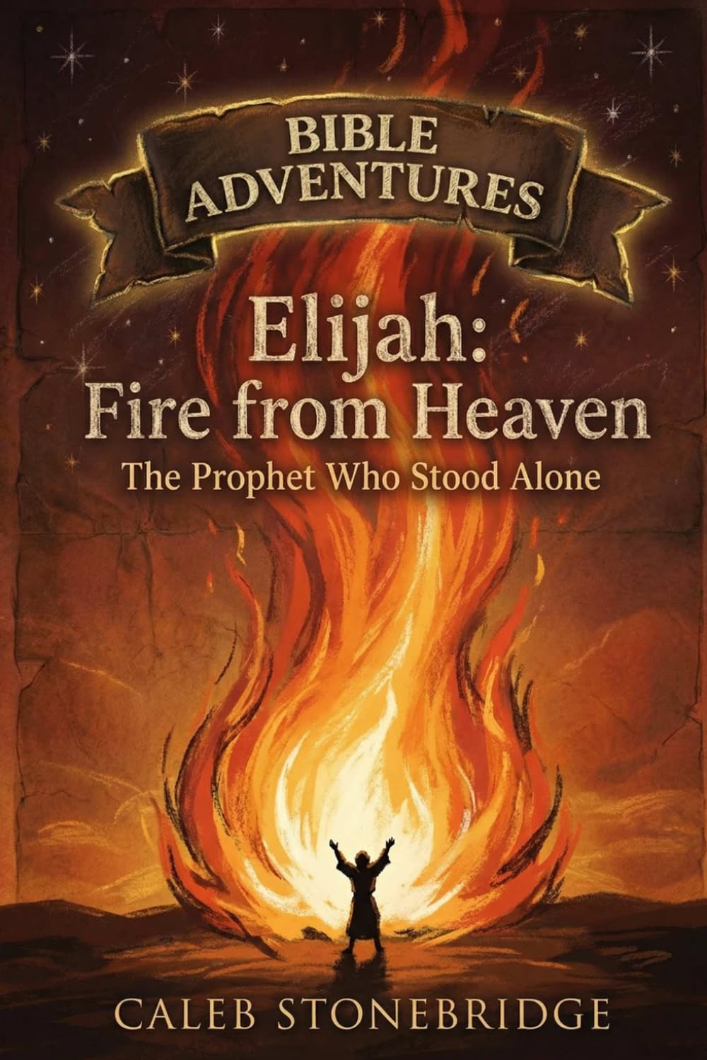 Elijah: Fire from Heaven: The Prophet Who Stood Alone