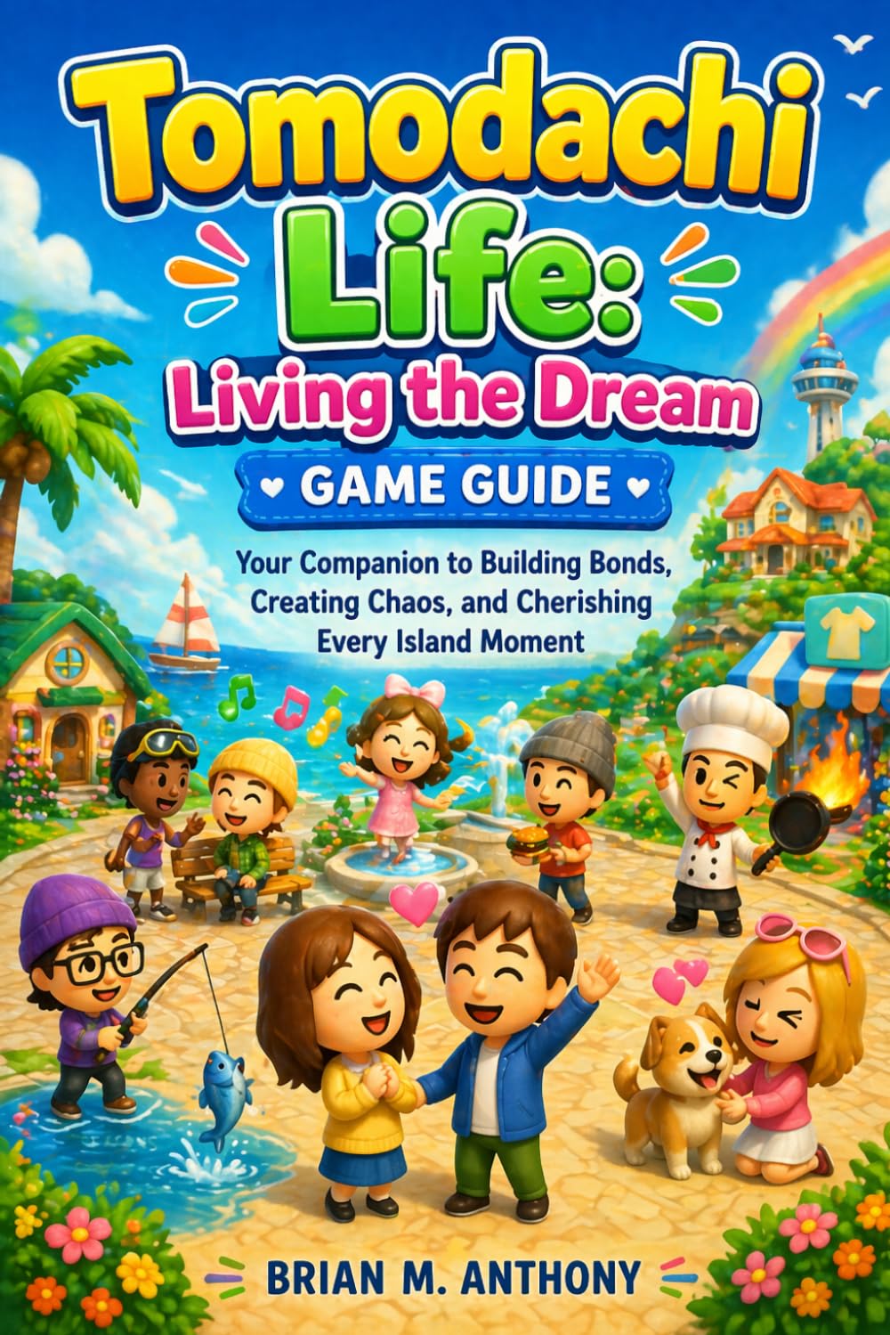 Tomodachi Life: Living the Dream Game Guide: Your Companion to Building Bonds, Creating Chaos, and Cherishing Every Island Moment