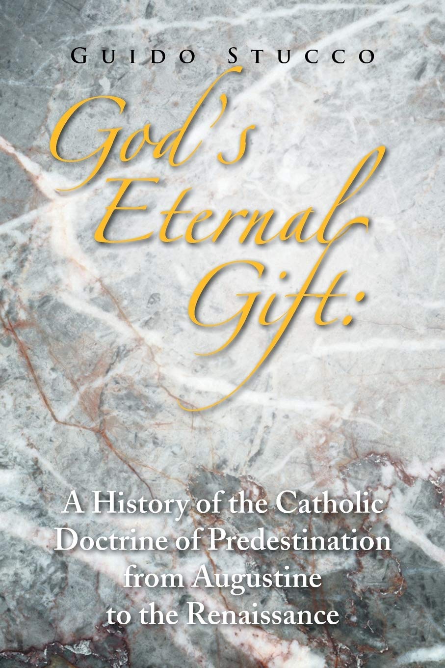 GOD'S ETERNAL GIFT: A HISTORY OF THE CATHOLIC DOCTRINE OF PREDESTINATION FROM AUGUSTINE TO THE RENAISSANCE