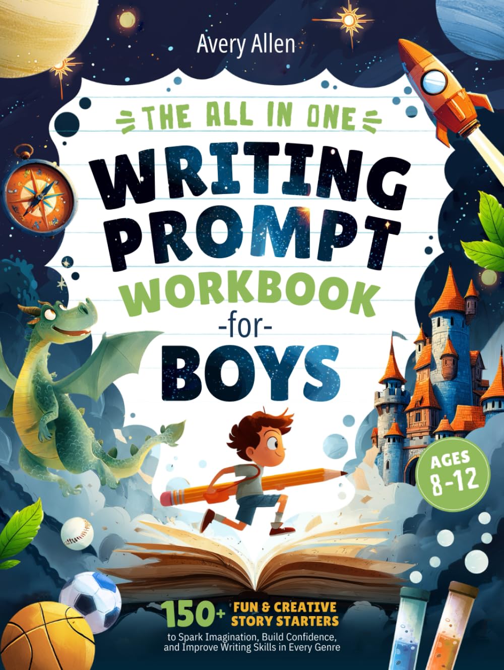 The All In One Writing Prompt Workbook for Boys Ages 8-12: 150+ Fun & Creative Story Starters to Spark Imagination, Build Confidence, and Improve ...