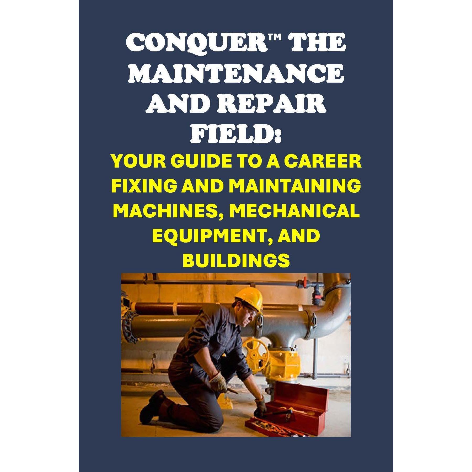 Conquer the Maintenance and Repair Field: Your Guide to a Career Fixing and Maintaining Machines, Mechanical Equipment, and Buildings