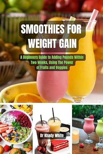 SMOOTHIES FOR WEIGHT GAIN: A Beginners Guide to Adding Pounds Within Two Weeks, Using The Power of Fruits and Veggies (Revitalizing Juicing and cookbook Recipes for Vibrant Health)