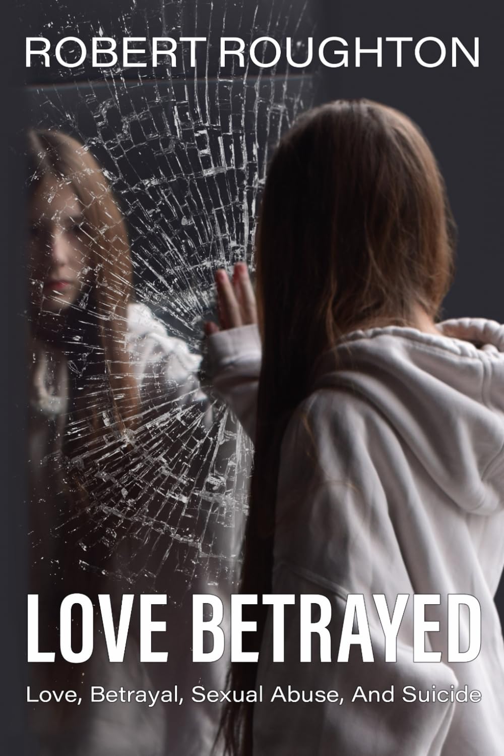 Love Betrayed: Teen Love, Betrayal, Sexual Abuse And Suicide