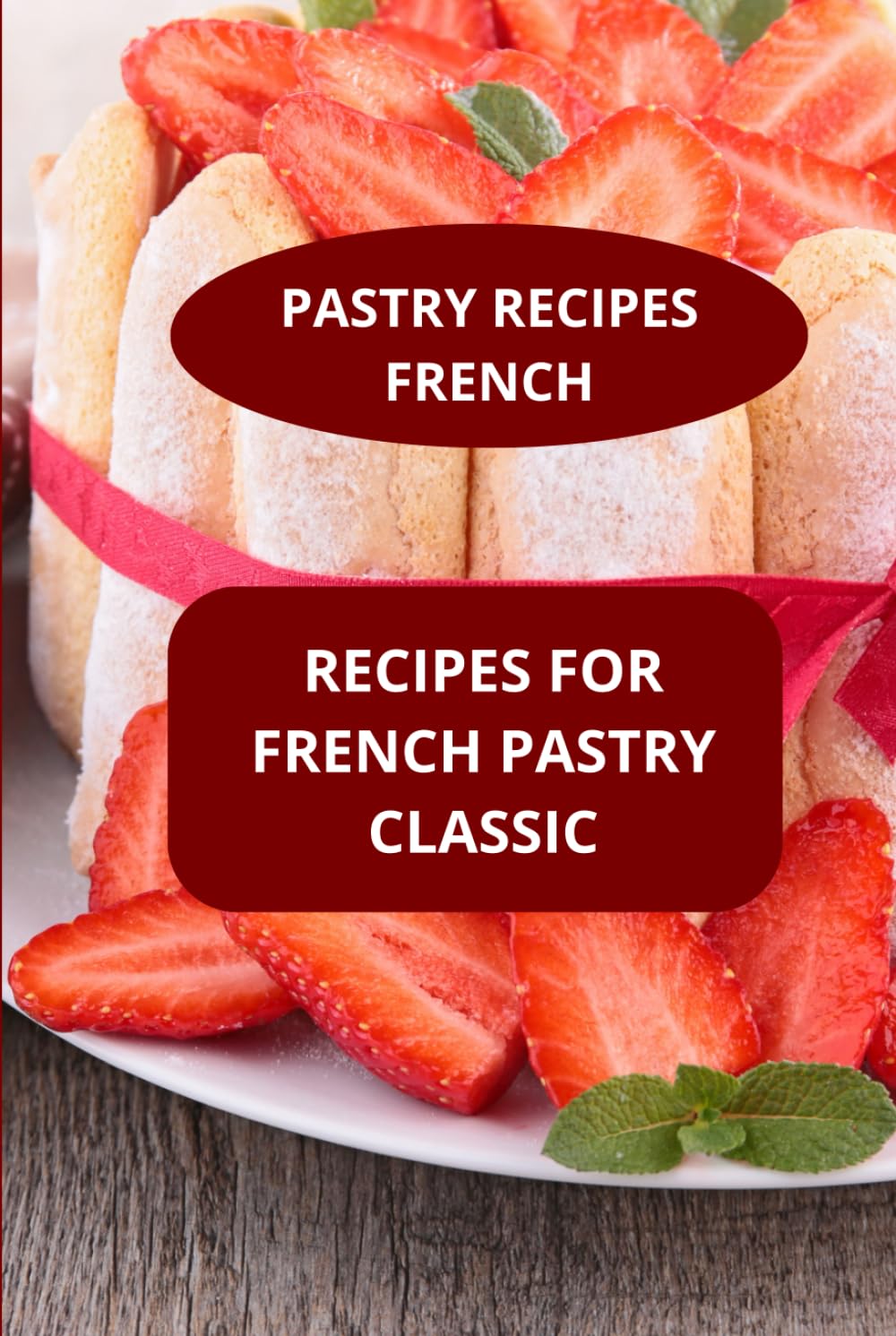 RECIPES FOR FRENCH PASTRY CLASSIC: PASTRY RECIPES FRENCH - French pastry cookbook - Classic french desserts