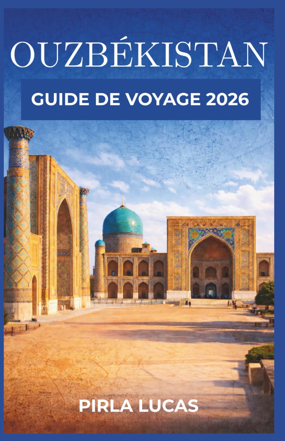 OUZBÉKISTAN GUIDE DE VOYAGE 2026: Des cités marchandes antiques à la vie moderne, apprenez à vous déplacer facilement, à dépenser intelligemment et à vous connecter aux lieux au-delà de la surface.