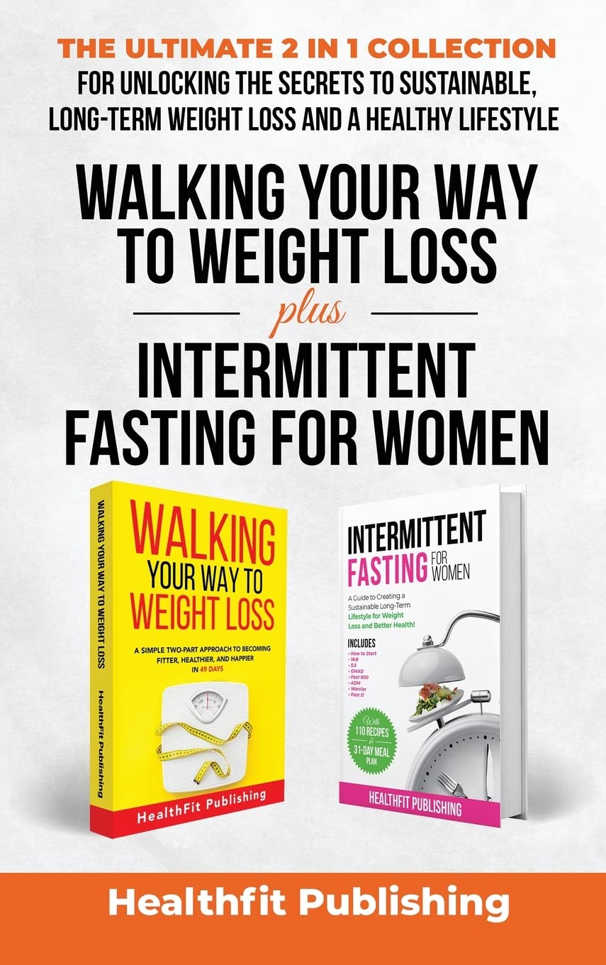 Walking Your Way to Weight Loss Plus Intermittent Fasting for Women: The Ultimate 2 in 1 Collection for Unlocking the Secrets to Sustainable, Long-Term Weight Loss and a Healthy Lifestyle