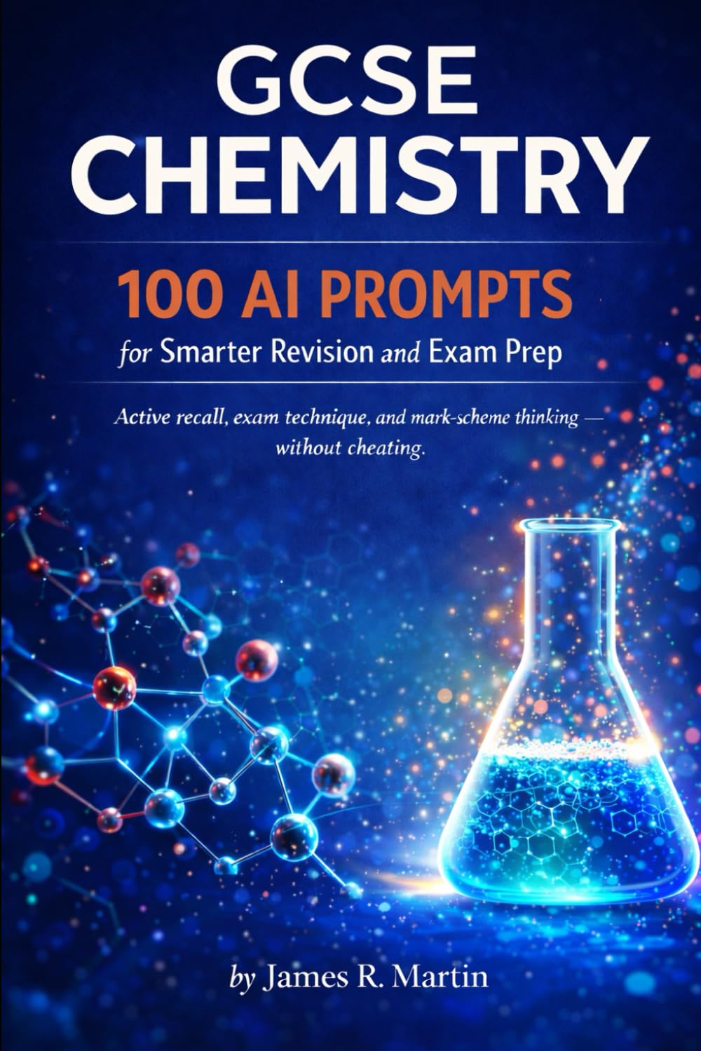 GCSE Chemistry: 100 AI Prompts for Smarter Revision and Exam Prep: Active recall, exam technique, and mark-scheme thinking - without cheating
