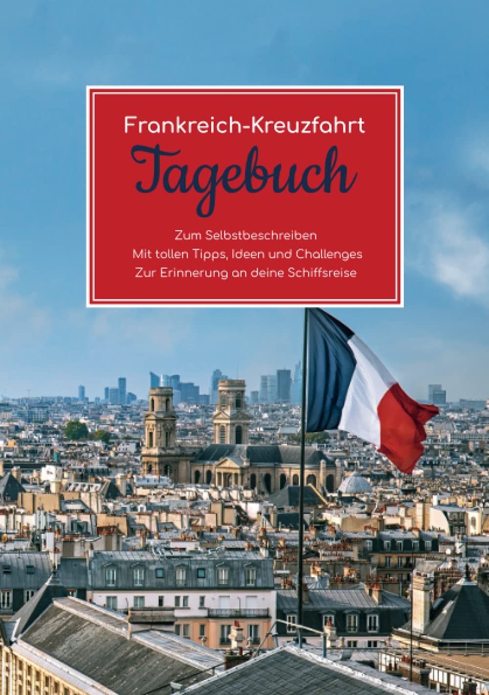 Frankreich Kreuzfahrt Tagebuch - Zum Selbstbeschreiben - Mit tollen Tipps, Ideen und Challenges - Zur Erinnerung an deine Schiffsreise