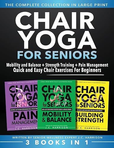 Chair Yoga For Seniors 3 in 1 The Complete Collection: Mobility and Balance + Strength Training + Pain Management | Quick and Easy Chair Exercises For Beginners (Senior Workout Books)
