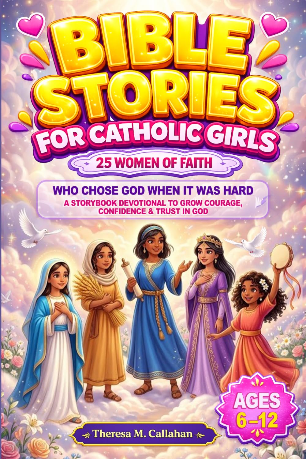 Bible Stories For Catholic Girls: 25 Women of Faith Who Chose God When It Was Hard: A Storybook Devotional to Grow Courage, Confidence & Trust in God (Ages 6–12) (Catholic Books For Kids)
