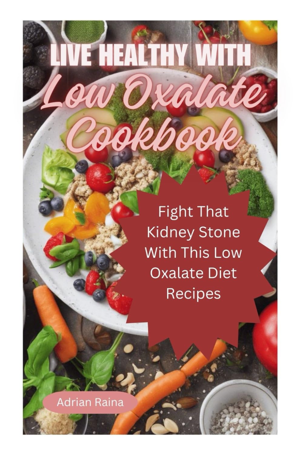 Live Healthy With Low Oxalate Cookbook: Fight That Kidney Stone With This Low Oxalate Diet Recipes