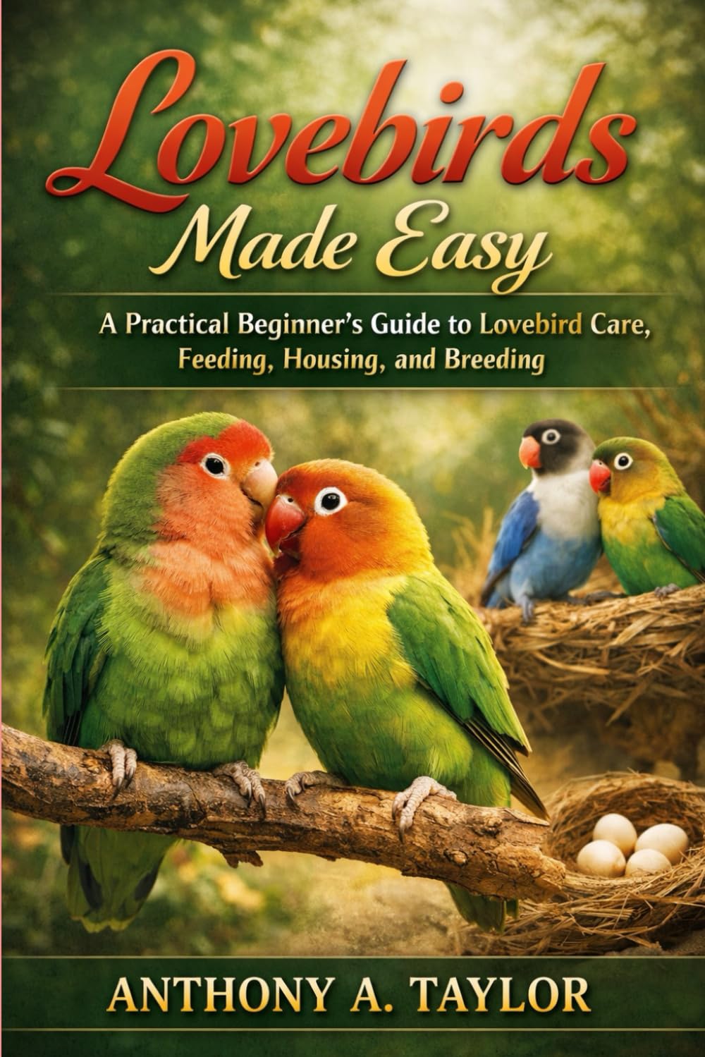 Lovebirds Made Easy: A Practical Beginner’s Guide to Lovebird Care, Feeding, Housing, and Breeding