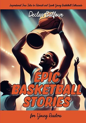 Epic Basketball Stories for Young Readers: Inspirational True Tales to Astonish and Spark Young Basketball Enthusiasts