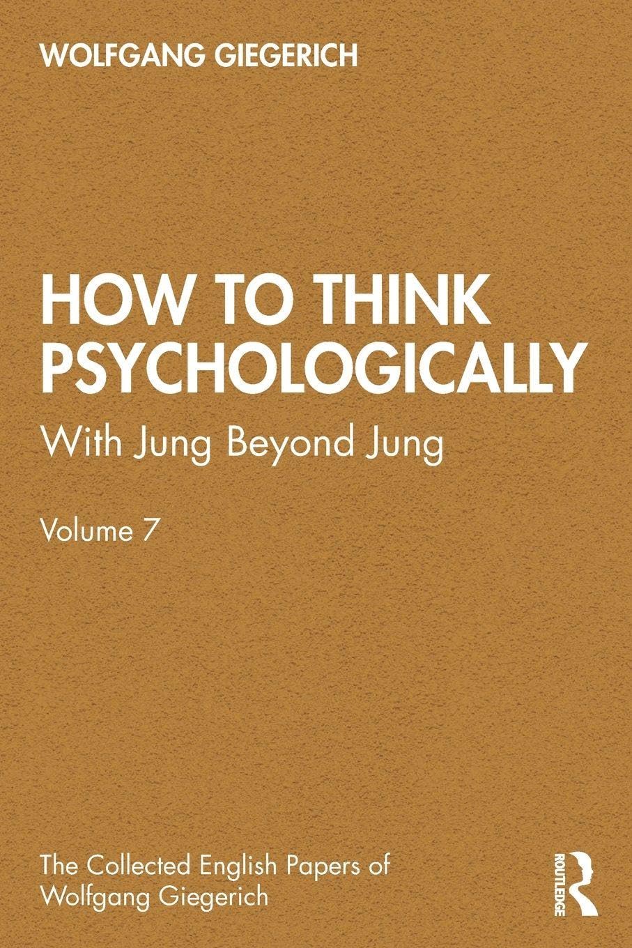 How to Think Psychologically: With Jung Beyond Jung (The Collected English Papers of Wolfgang Giegerich)