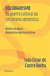 Bolsonarismo: Da guerra cultural ao terrorismo doméstico: Retórica do ódio e dissonância cognitiva coletiva
