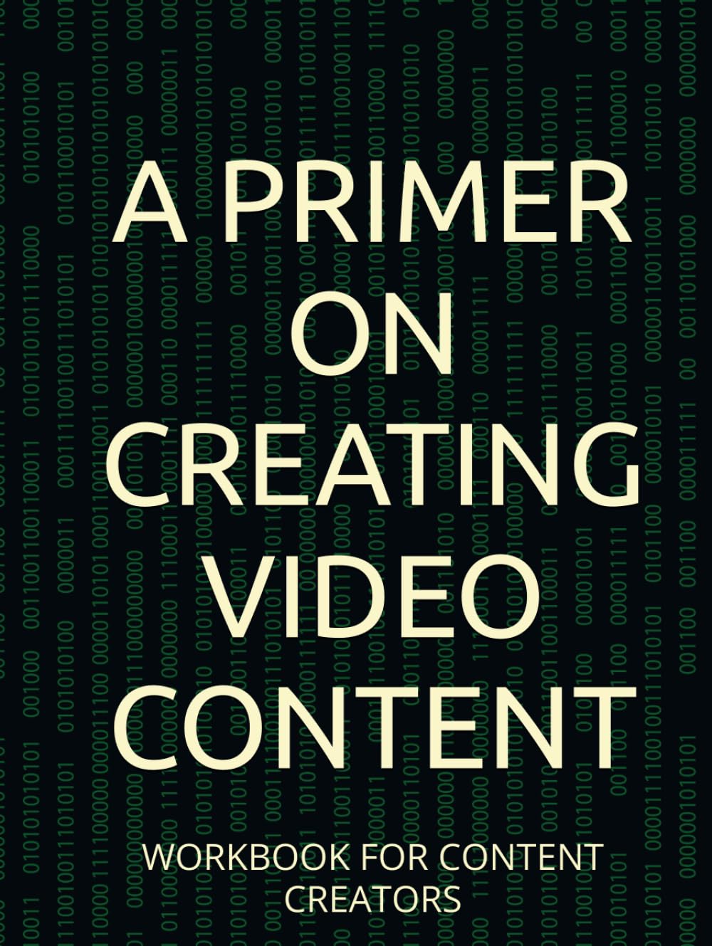 A PRIMER ON CREATING VIDEO CONTENT: WORKBOOK FOR CONTENT CREATORS (PRIMER on VIDEO CREATION)