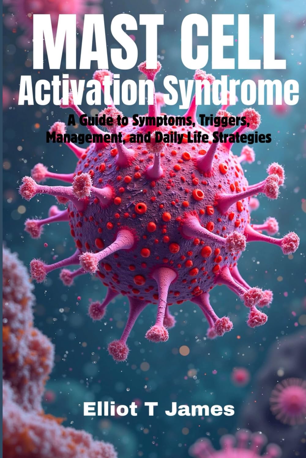 Mast Cell Activation Syndrome: A Guide to Symptoms, Triggers, Management, and Daily Life Strategies