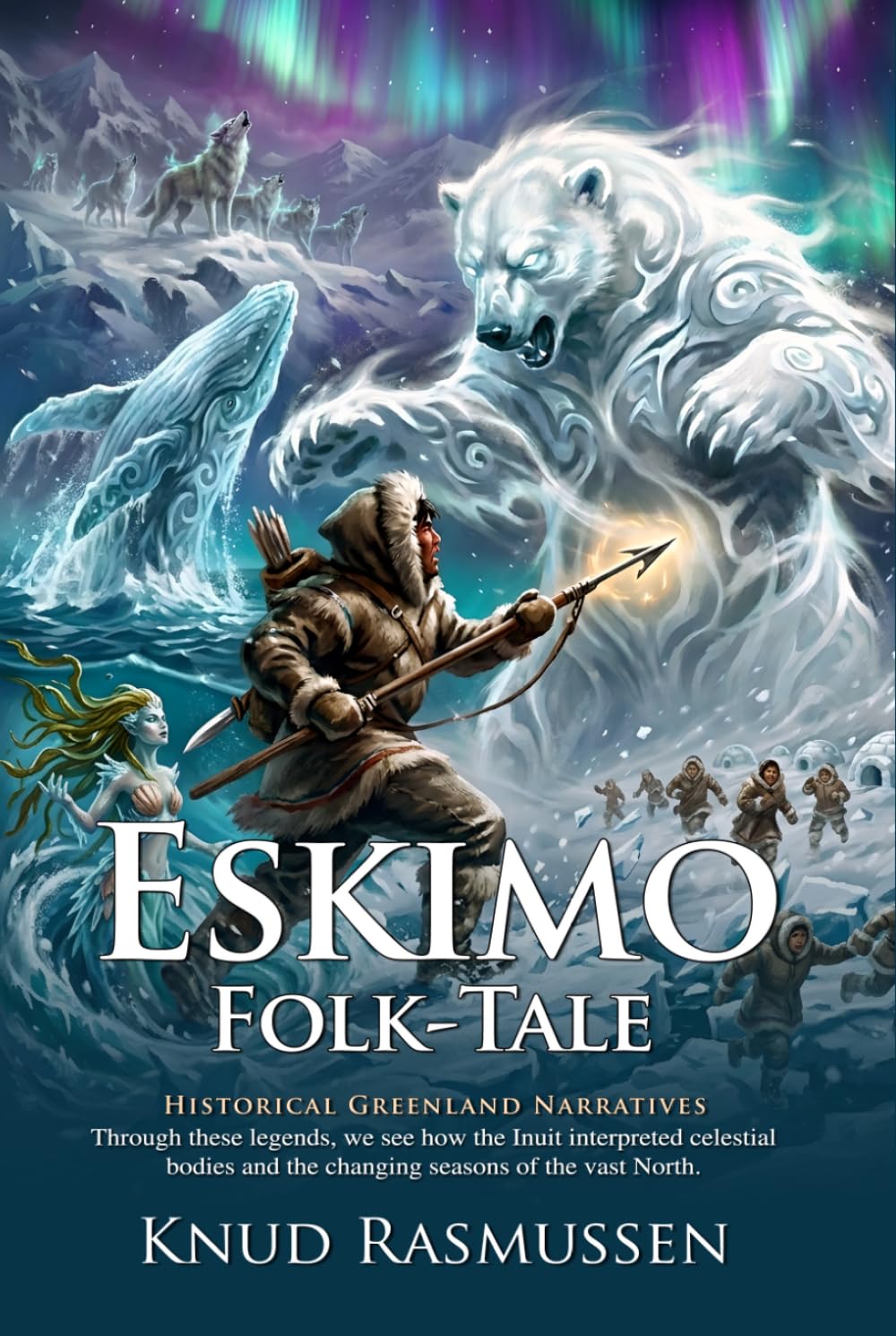 Eskimo Folk-Tales: Ancient Myths of the Arctic and Inuit Spirits: Fully Illustrated Edition with Author Biography and Commentary