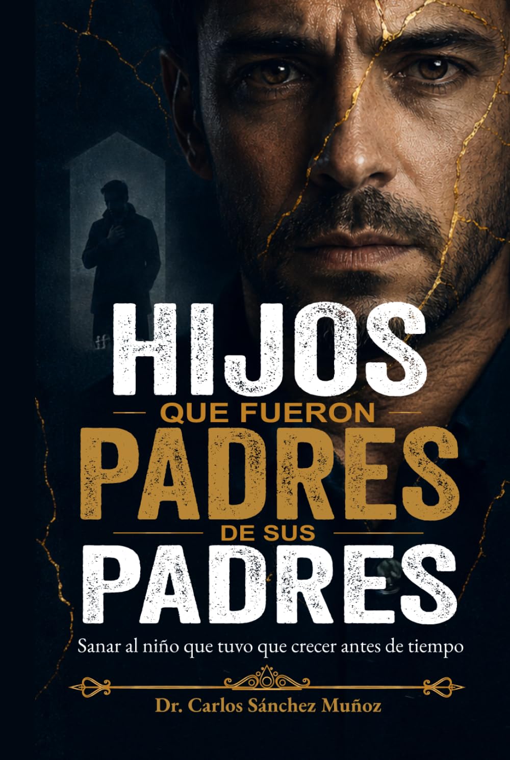HIJOS QUE FUERON PADRES DE SUS PADRES: Sanar al niño que tuvo que crecer antes de tiempo (Heridas que Aprendimos a Llamar Amor)
