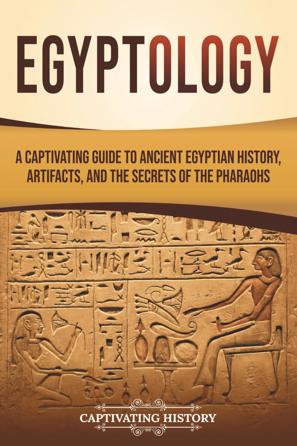 Egyptology: A Captivating Guide to Ancient Egyptian History, Artifacts, and the Secrets of the Pharaohs