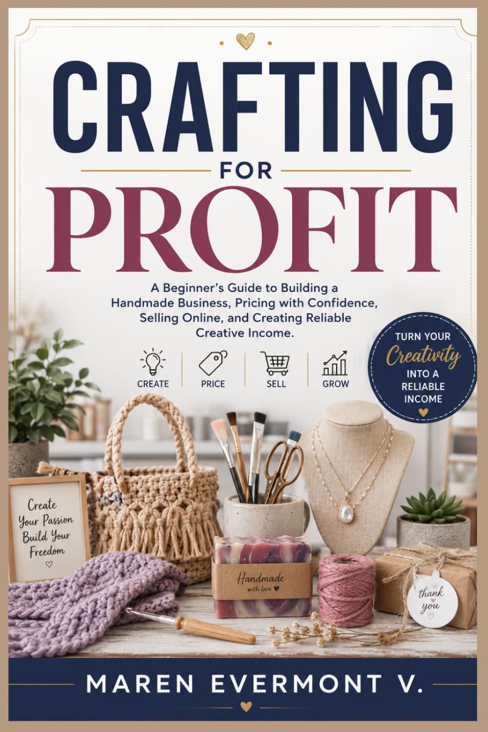 CRAFTING FOR PROFIT: A Beginner's Guide to Building a Handmade Business, Pricing with Confidence, Selling Online, and Creating Reliable Creative Income.