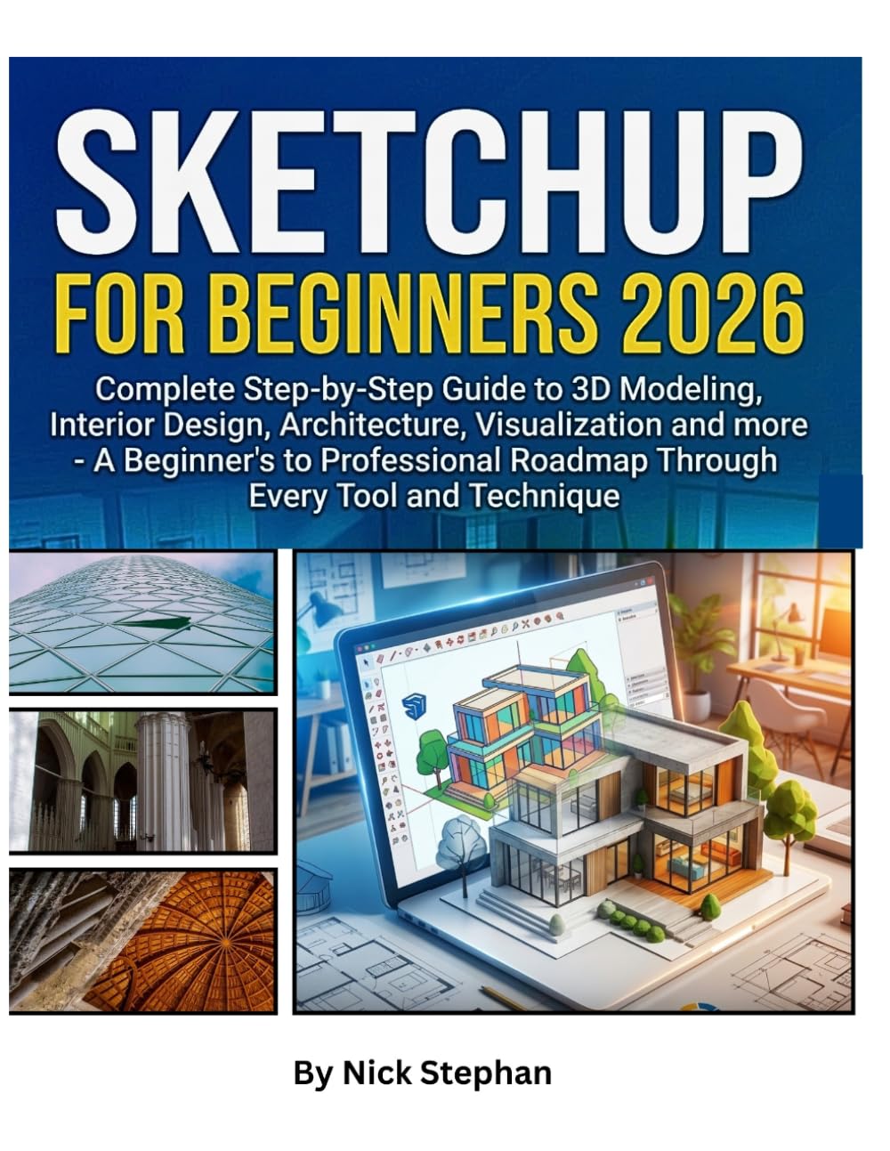 SKETCHUP FOR BEGINNERS 2026: Complete Step-by-Step Guide to 3D Modeling, Interior Design, Architecture, Visualization and more - A Beginner's to Professional Roadmap Through Every Tool anTechnique