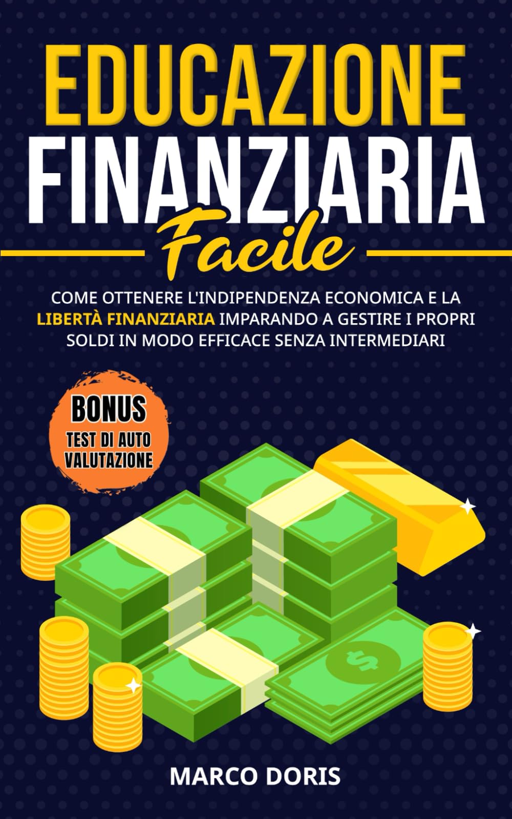 EDUCAZIONE FINANZIARIA FACILE: Come Ottenere l'Indipendenza Economica e la Libertà Finanziaria Imparando a Gestire i Propri Soldi in Modo Efficace Senza Intermediari