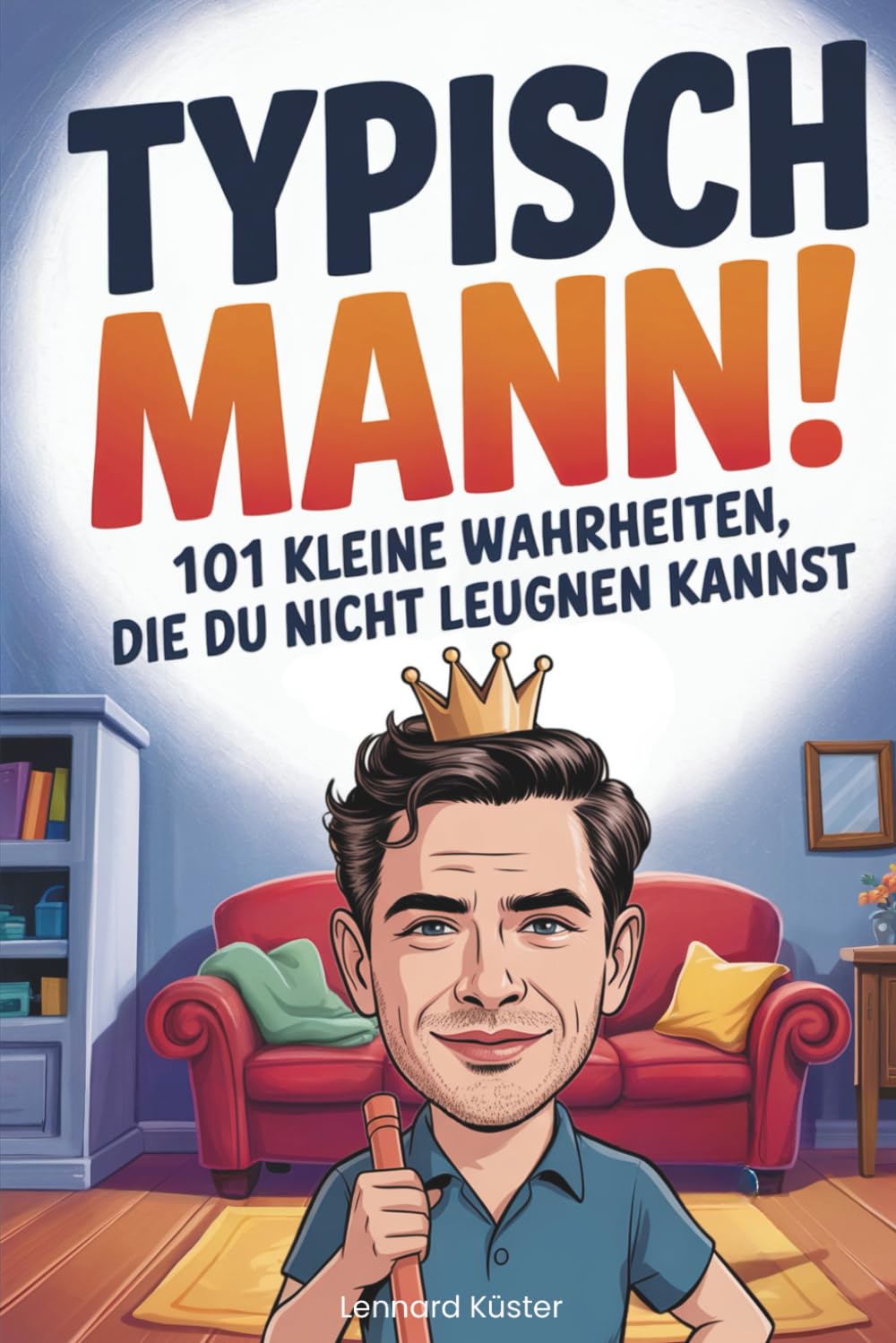 Typisch Mann! 101 kleine Wahrheiten, die du nicht leugnen kannst: Das lustige Geschenk voller echter Männer-Momente und charmantem Alltagshumor