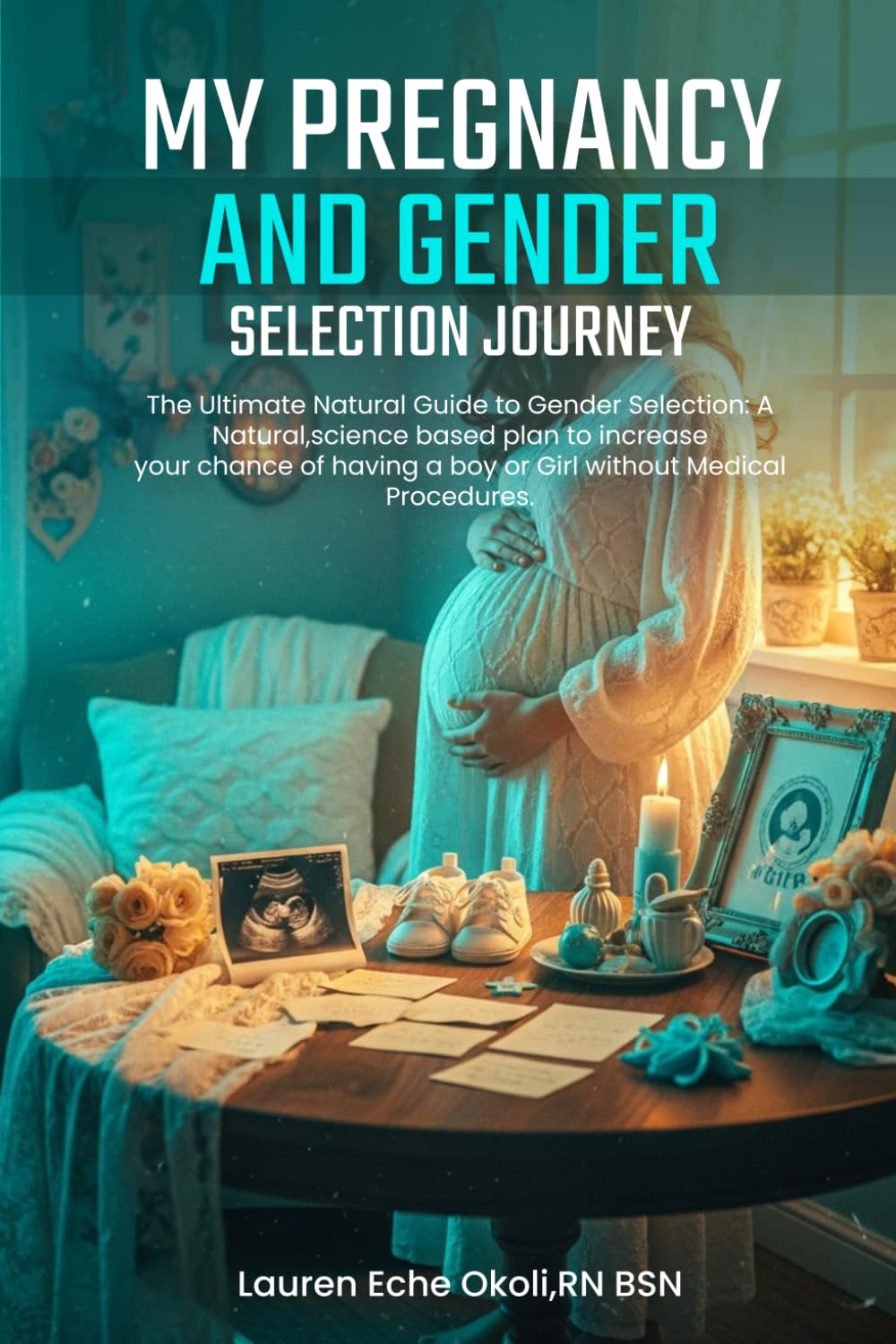 My Pregnancy and Gender Selection Journey: The Ultimate Natural Guide to Gender Selection. A Natural Science Based Plan to Increase Your Chance of Having A Boy or Girl Without Medical Procedures.
