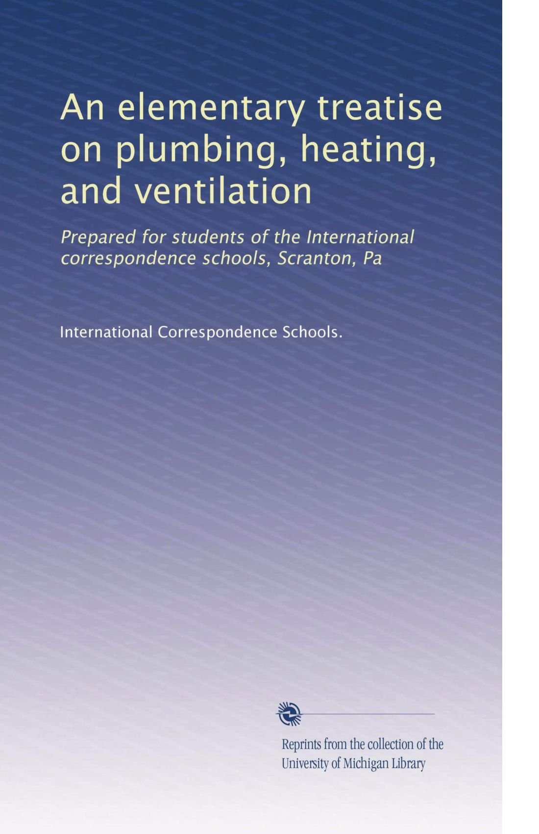Un trattato elementare su impianti idraulici, riscaldamento e ventilazione: preparato per gli studenti delle scuole internazionali di corrispondenza, Scranton, Pa: Volume 3