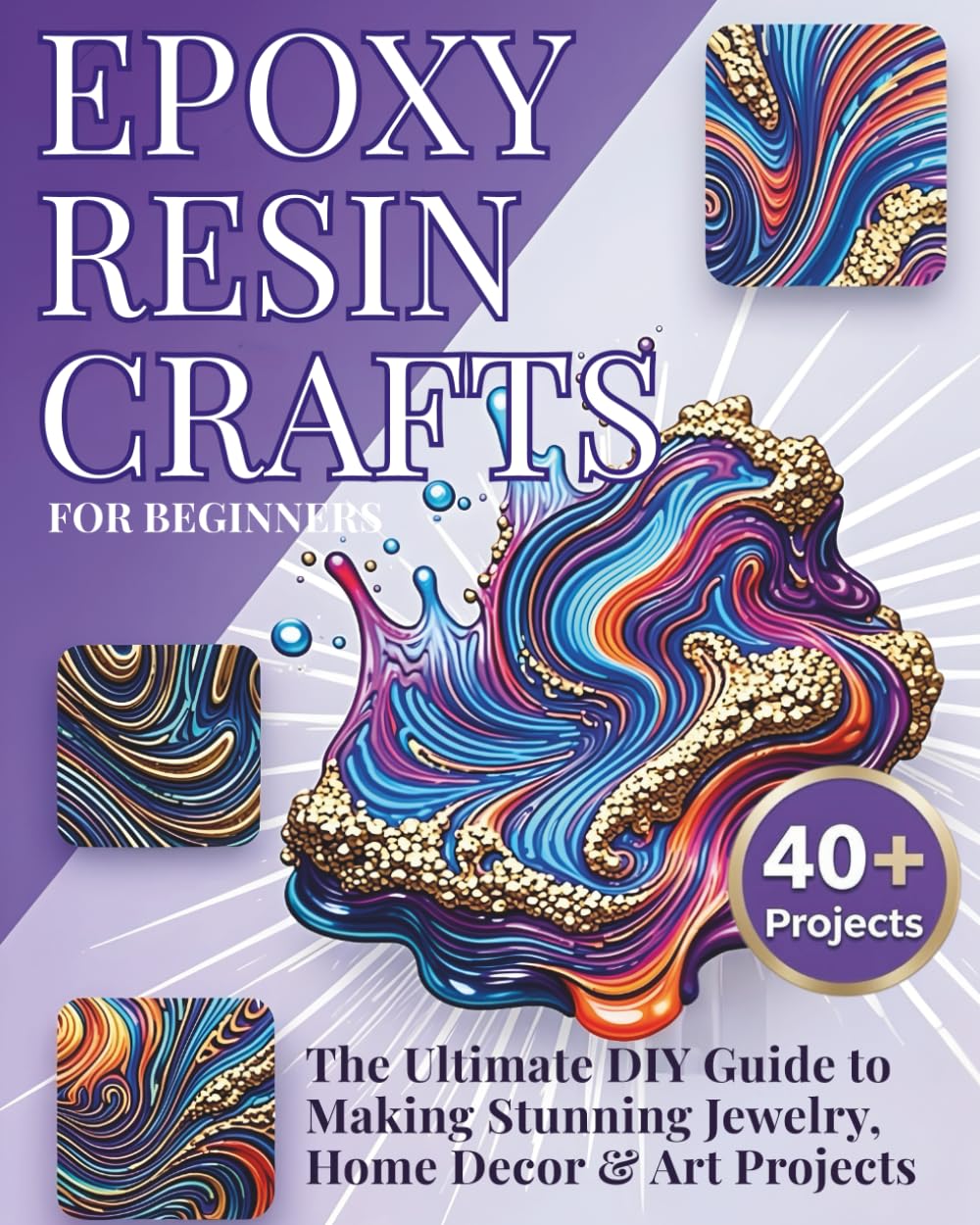 Epoxy Resin Crafts for Beginners: The Ultimate DIY Guide to Making Stunning Jewelry, Home Decor & Art Projects - 40+ Step-by-Step Tutorials with Tips & Techniques