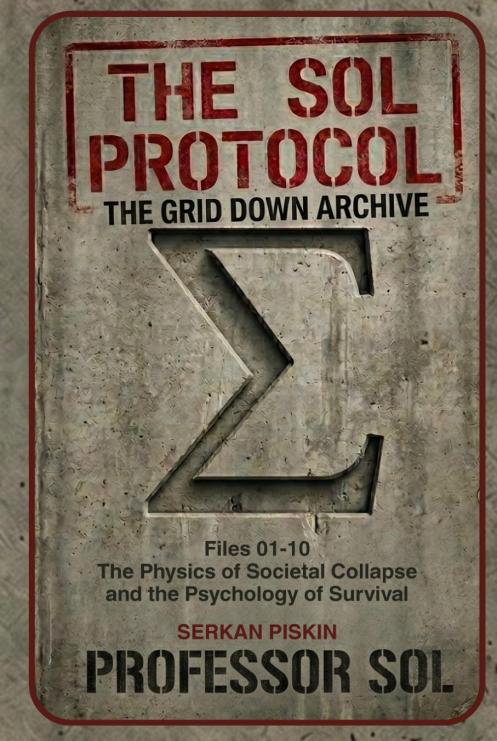 THE SOL PROTOCOL - VOL I: The Grid Down Archive, Files 01-10: THE PHYSICS OF SOCIETAL COLLAPE AND THE PSYCHOLOGY OF SURVIVAL (The Sol Protocol Archives)