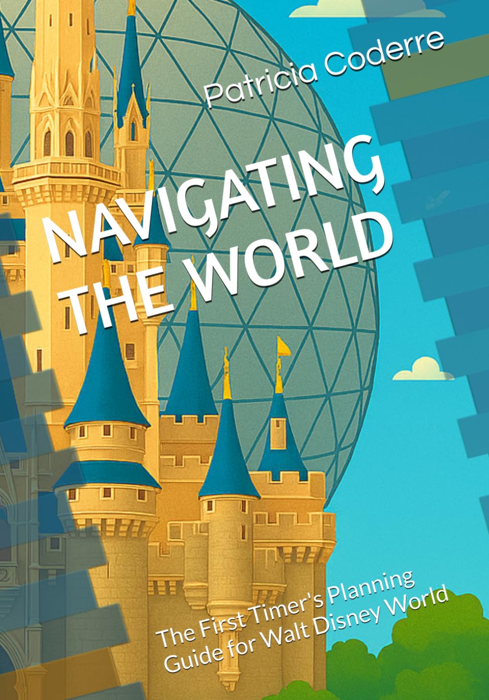 NAVIGATING THE WORLD: The First Timer's Planning Guide for Walt Disney World