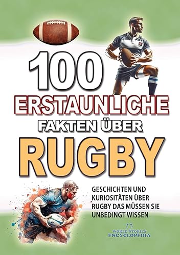 100 ERSTAUNLICHE FAKTEN ÜBER RUGBY: Geschichten Und Kuriositäten Über Rugby Das Müssen Sie Unbedingt Wissen