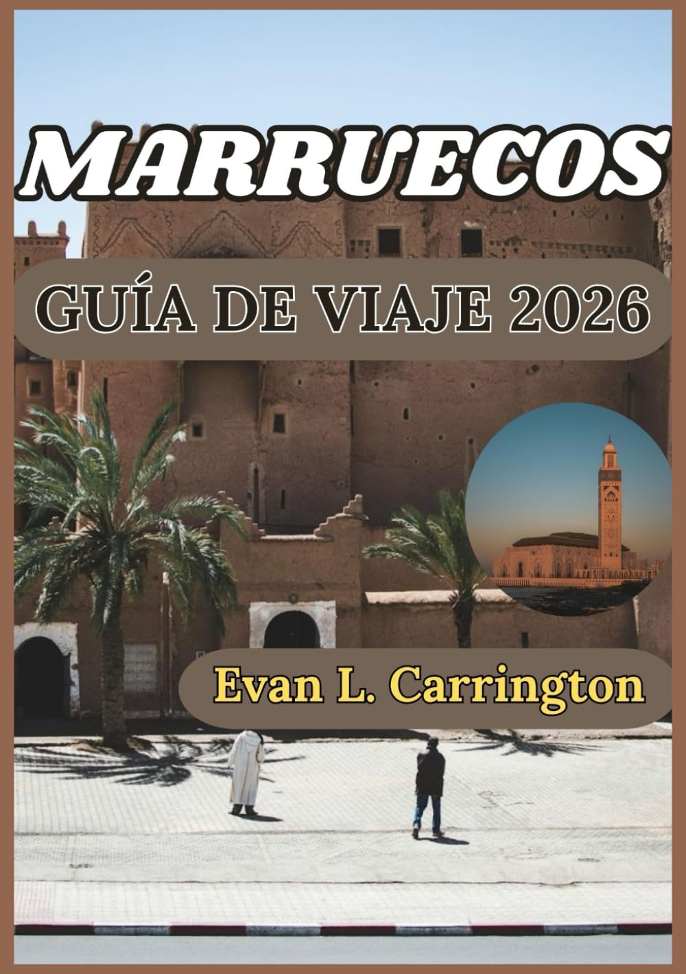 MARRUECOS GUÍA DE VIAJE 2026: Comprender las ciudades antiguas, los paisajes desérticos y las maravillas costeras de Marruecos (Colección de viajes por el mundo de Evan L. Carrington)